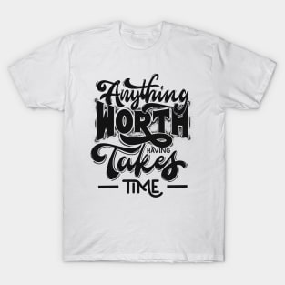 ANYTHING WORTH HAVING TAKES TIME T-Shirt